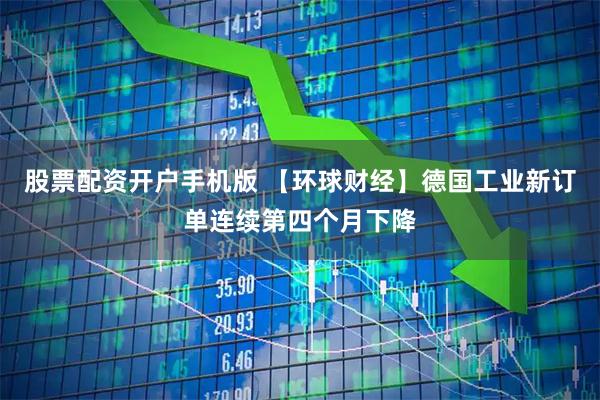 股票配资开户手机版 【环球财经】德国工业新订单连续第四个月下降