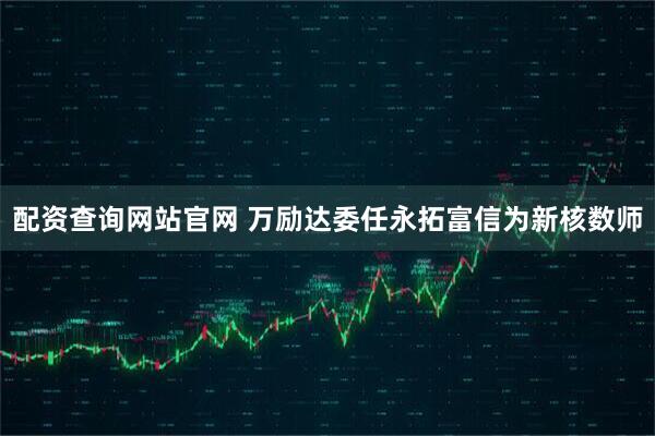 配资查询网站官网 万励达委任永拓富信为新核数师