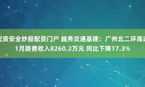 配资安全炒股配资门户 越秀交通基建：广州北二环高速1月路费收入8260.2万元 同比下降17.3%