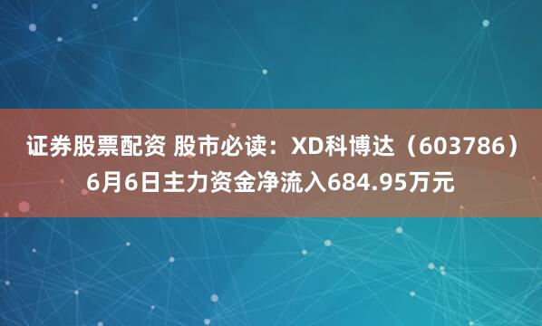 证券股票配资 股市必读:XD科博达(603786)6月6日主力资金净流入684.95万元