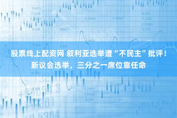 股票线上配资网 叙利亚选举遭“不民主”批评！新议会选举，三分之一席位靠任命