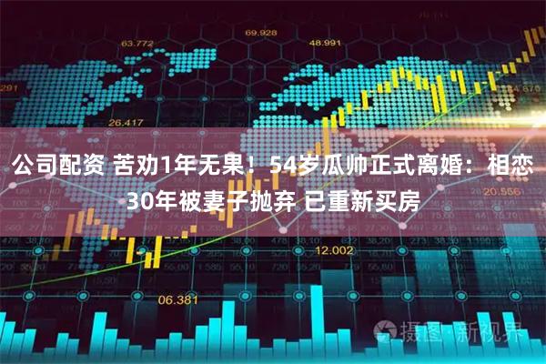 公司配资 苦劝1年无果！54岁瓜帅正式离婚：相恋30年被妻子抛弃 已重新买房
