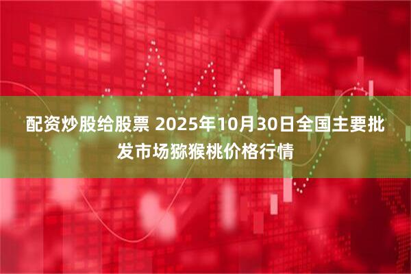 配资炒股给股票 2025年10月30日全国主要批发市场猕猴桃价格行情