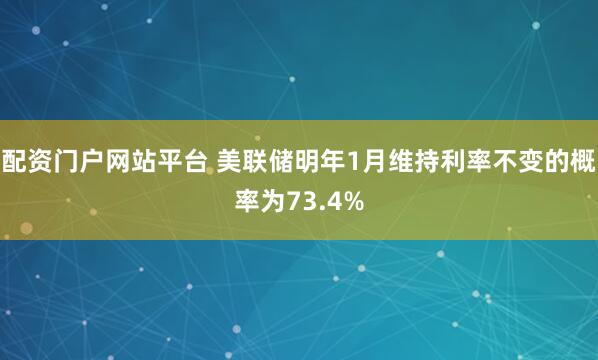 配资门户网站平台 美联储明年1月维持利率不变的概率为73.4%