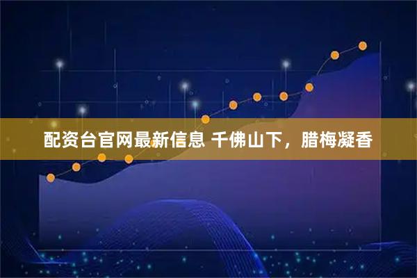 配资台官网最新信息 千佛山下，腊梅凝香